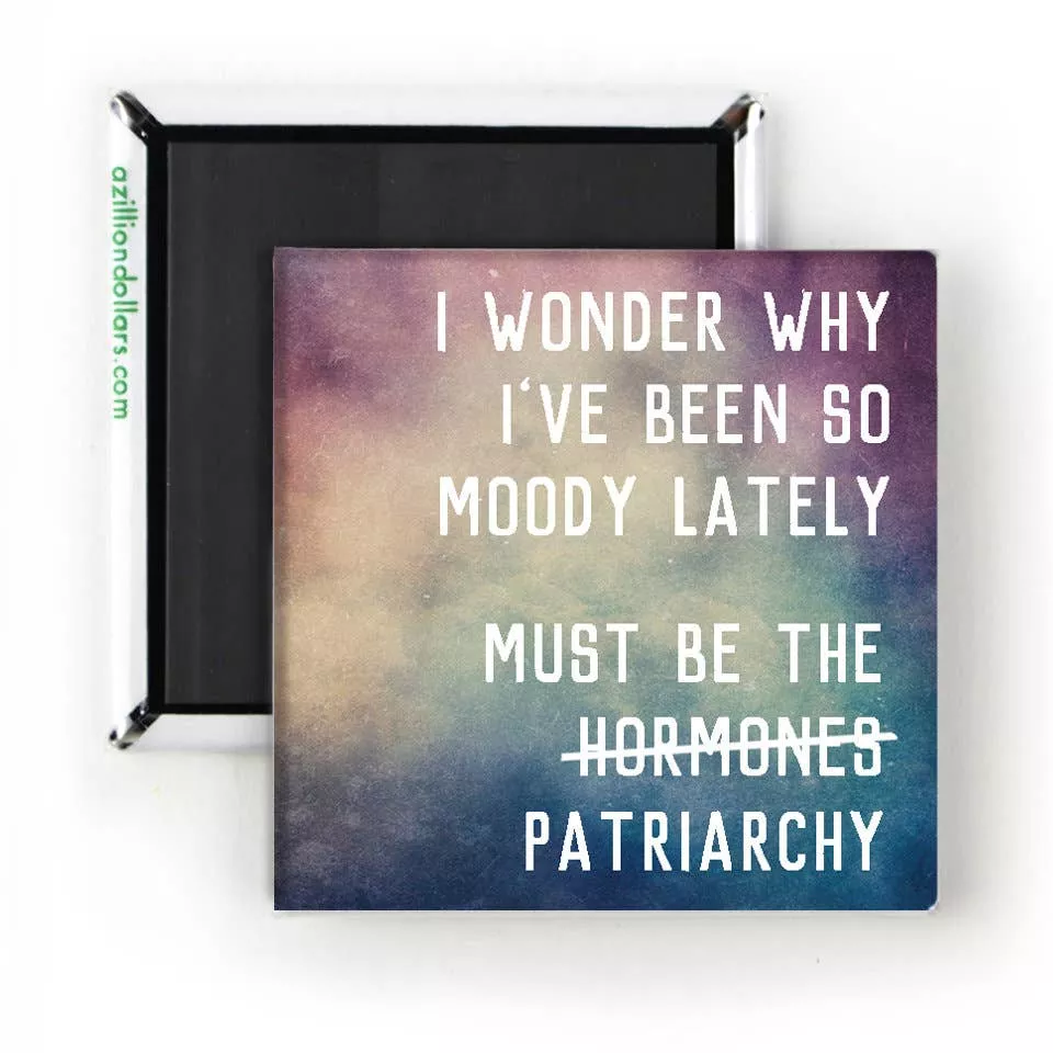I Wonder Why I've Been So Moody Lately Magnet - Patriarchy; Feminism - A Zillion Dollars
